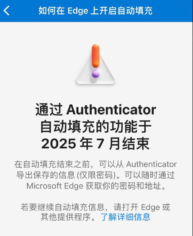 微软Authenticator的自动填充功能将迁移至Edge浏览器Microsoft Authenticator 中的自动填充功能将于 2025 年 7 月起停止使用自动填充何时开始变更？ ▪ 从 2025 年 6 月开始，您将无法在 Authenticator 中保存新的密码