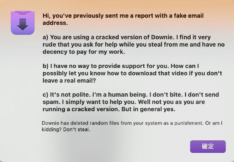 Downie 4 威胁我随机删除电脑上的文件作为惩罚一位 V2EX 用户发帖称，他在数码荔枝购买了正版的Downie 4 激活码，在激活时软件要求输入邮箱他随便填写了 1@1.com ，但该软件认为他正在使用盗版，并威胁将会随机删除他电脑上的文件作为惩罚