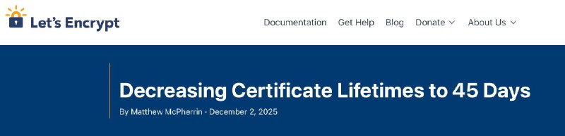 Let's Encrypt宣布公信TLS证书有效期减半：2028年全面缩至 45 天这一调整符合 CA / Browser Forum 的行业要求，旨在提升互联网安全性，并推动整个行业向更高频率的证书更新机制过渡