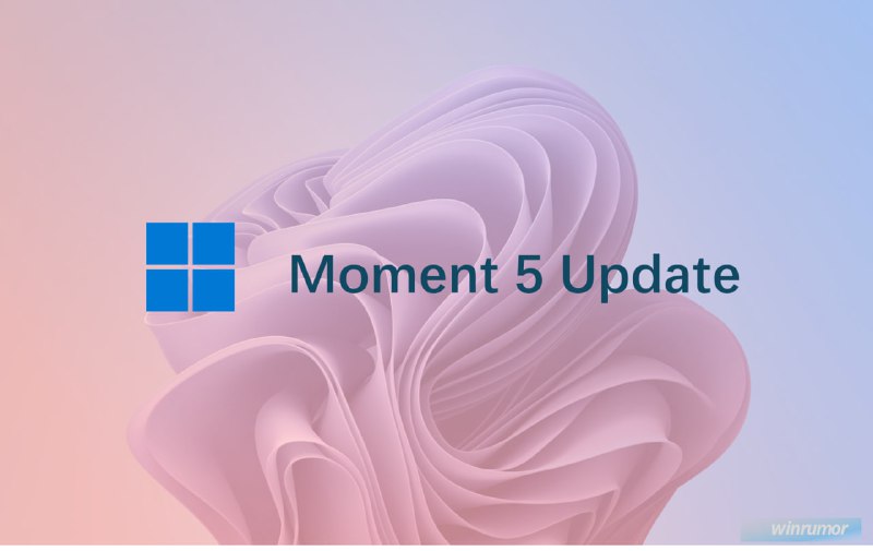 微软宣布 Windows 11 Moment 5 更新开始推送微软正式宣布 Windows 11 Moment 5 更新开始推送，虽然比预计晚了几天