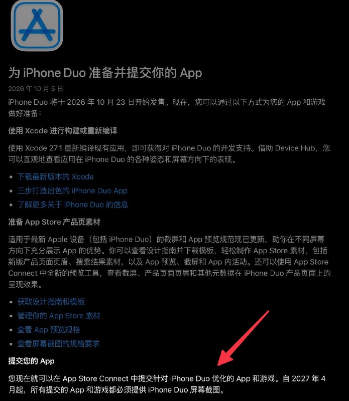 Apple：自27年4月起，所有App和游戏必须提供适配 iPhone Duo的截图，否则无法上架/推送更新Apple 还要求，自 2027 年 4 月起，上传到 App Store Connect 的 App 和游戏需要满足以下最低要求：• iOS 和 iPadOS App 必须使用 iOS 27 和 iPadOS 27 SDK 或更高版本构建，且最低支持 iOS 15• Apple tvOS App 必须使用 Apple tvOS 27 SDK 或更高版本构建• visionOS App 必须使用 visionOS 27 SDK 或更高版本构建• watchOS App 必须使用 watchOS 27 SDK 或更高版本构建🗒 标签: #Apple #iPhone #开发者📢 频道: @GodlyNews1🤖 投稿: @GodlyNewsBot