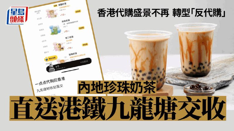 香港代购转型“反代购” 内地珍珠奶茶直送港铁九龙塘交收“香港代购不『香』后，他们开始从深圳反向代购，赚香港人的钱”
